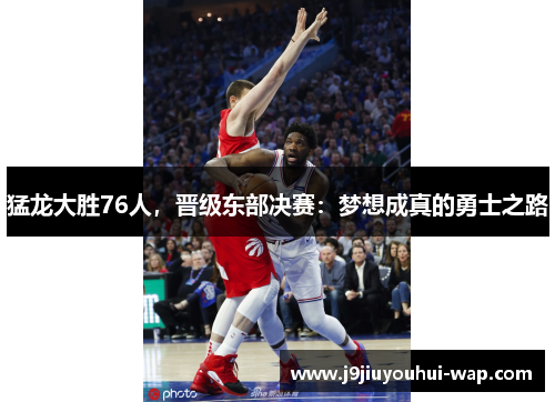 猛龙大胜76人，晋级东部决赛：梦想成真的勇士之路