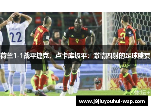 荷兰1-1战平捷克，卢卡库扳平：激情四射的足球盛宴
