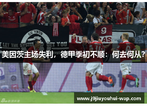 美因茨主场失利，德甲季初不顺：何去何从？