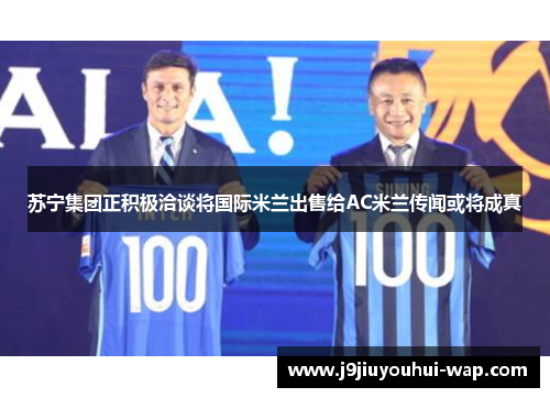 苏宁集团正积极洽谈将国际米兰出售给AC米兰传闻或将成真