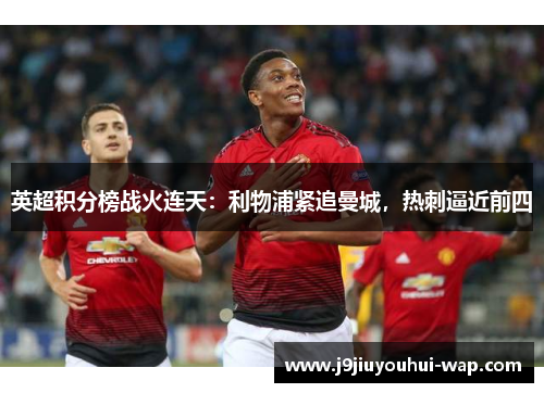 英超积分榜战火连天：利物浦紧追曼城，热刺逼近前四