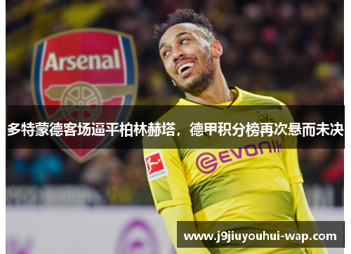 多特蒙德客场逼平柏林赫塔，德甲积分榜再次悬而未决