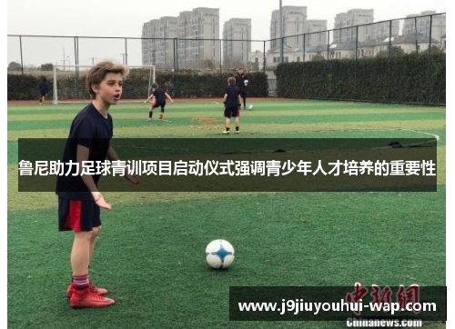 鲁尼助力足球青训项目启动仪式强调青少年人才培养的重要性