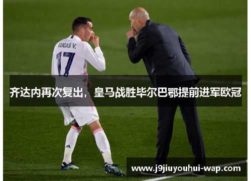 齐达内再次复出，皇马战胜毕尔巴鄂提前进军欧冠