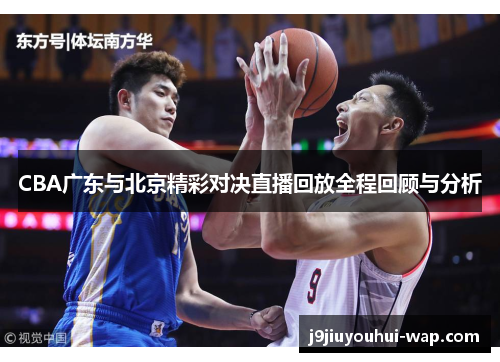 CBA广东与北京精彩对决直播回放全程回顾与分析