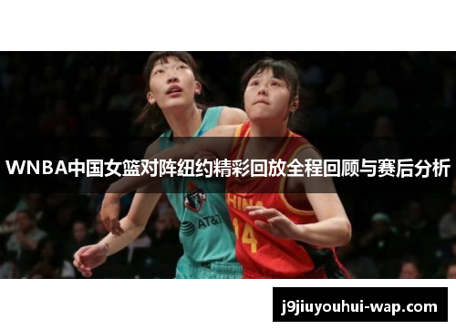 WNBA中国女篮对阵纽约精彩回放全程回顾与赛后分析