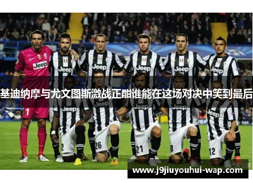 基迪纳摩与尤文图斯激战正酣谁能在这场对决中笑到最后