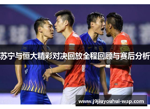 苏宁与恒大精彩对决回放全程回顾与赛后分析