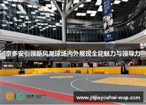 京多安引领新风潮球场内外展现全能魅力与领导力