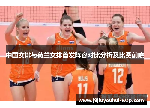 中国女排与荷兰女排首发阵容对比分析及比赛前瞻