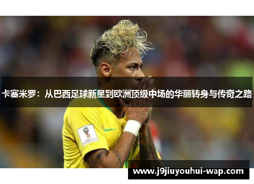 卡塞米罗：从巴西足球新星到欧洲顶级中场的华丽转身与传奇之路
